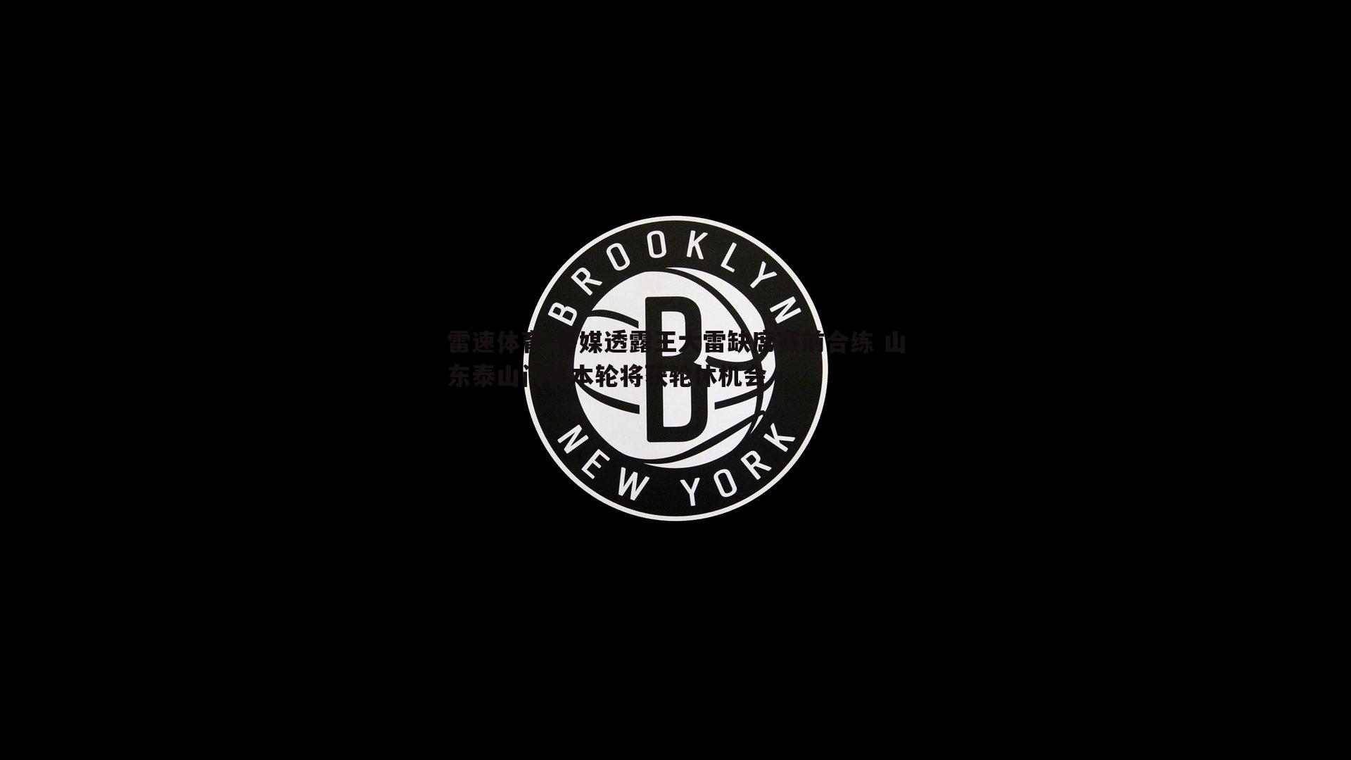 鲁媒透露王大雷缺席赛前合练 山东泰山门将本轮将获轮休机会